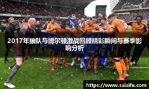 2017年狼队与博尔顿激战回顾精彩瞬间与赛季影响分析