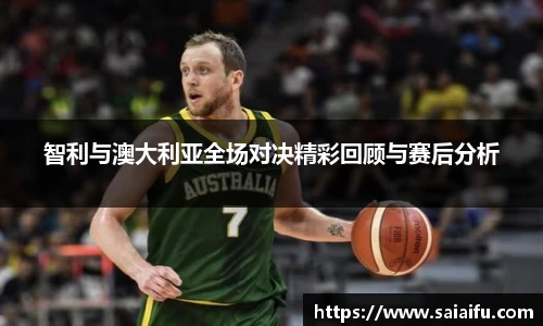 智利与澳大利亚全场对决精彩回顾与赛后分析