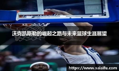 沃克凯斯勒的崛起之路与未来篮球生涯展望
